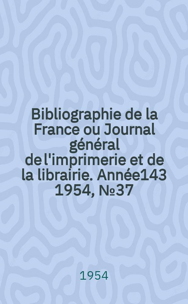 Bibliographie de la France ou Journal général de l'imprimerie et de la librairie. Année143 1954, №37