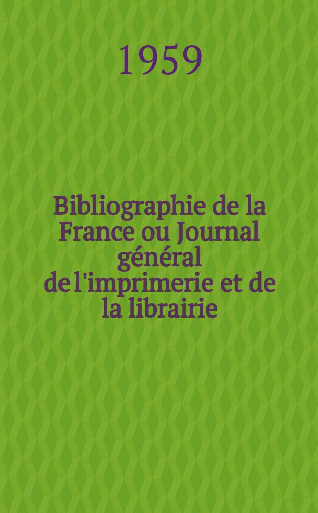 Bibliographie de la France ou Journal général de l'imprimerie et de la librairie : Livres, compositions musicales, gravures. etc. Publ. sur les documents directement fournis par le Ministère de l'intérieur. Année148 1959, №25