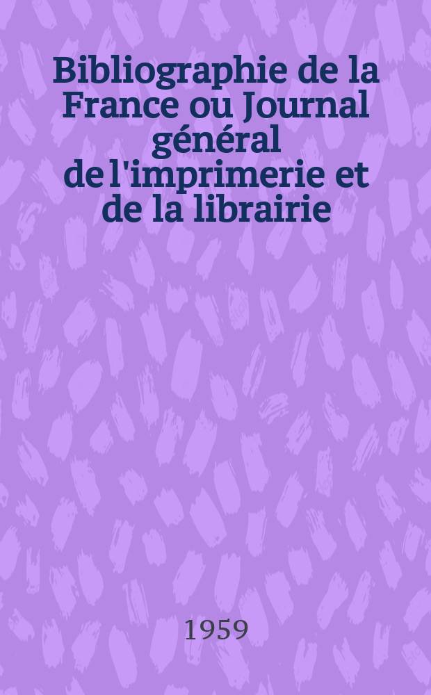 Bibliographie de la France ou Journal général de l'imprimerie et de la librairie : Livres, compositions musicales, gravures. etc. Publ. sur les documents directement fournis par le Ministère de l'intérieur. Année148 1959, №27