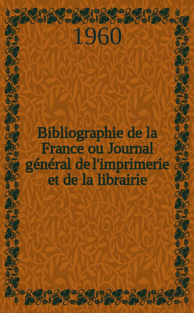Bibliographie de la France ou Journal général de l'imprimerie et de la librairie : Livres, compositions musicales, gravures. etc. Publ. sur les documents directement fournis par le Ministère de l'intérieur. Année149 1960, №24