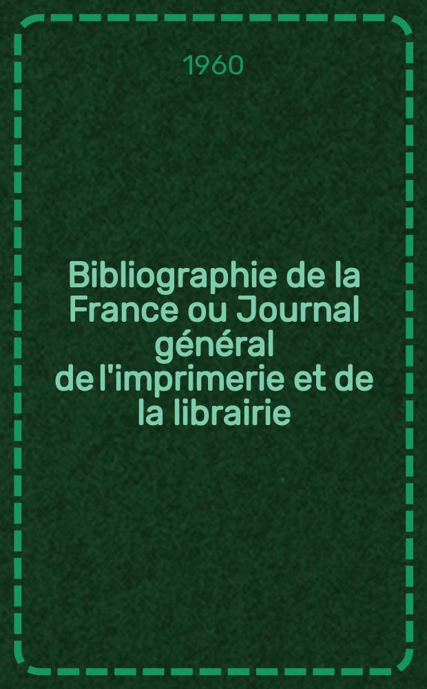 Bibliographie de la France ou Journal général de l'imprimerie et de la librairie : Livres, compositions musicales, gravures. etc. Publ. sur les documents directement fournis par le Ministère de l'intérieur. Année149 1960, №28