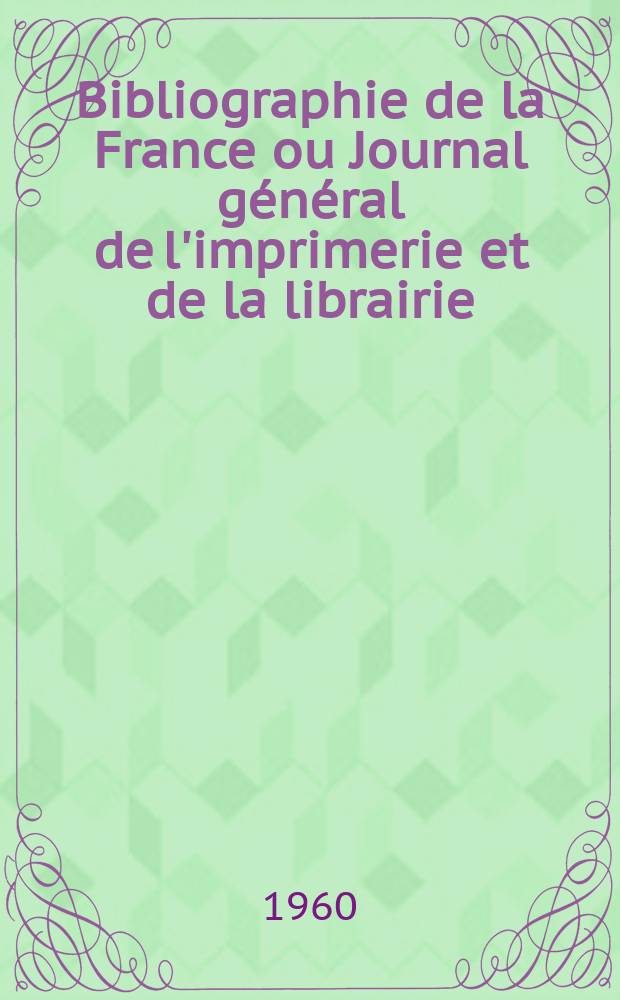 Bibliographie de la France ou Journal général de l'imprimerie et de la librairie : Livres, compositions musicales, gravures. etc. Publ. sur les documents directement fournis par le Ministère de l'intérieur. Année149 1960, №32