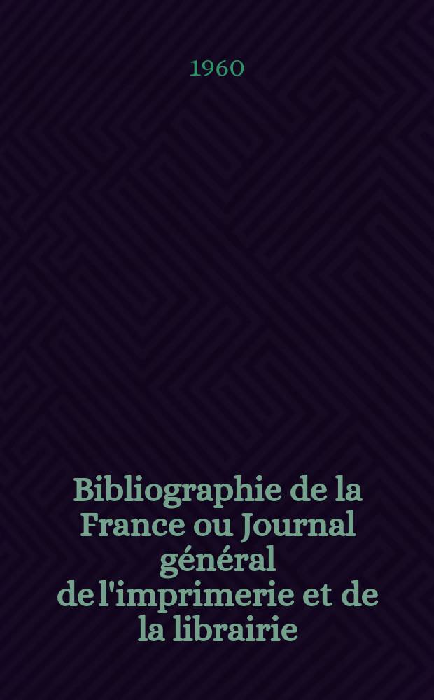 Bibliographie de la France ou Journal général de l'imprimerie et de la librairie : Livres, compositions musicales, gravures. etc. Publ. sur les documents directement fournis par le Ministère de l'intérieur. Année149 1960, №34