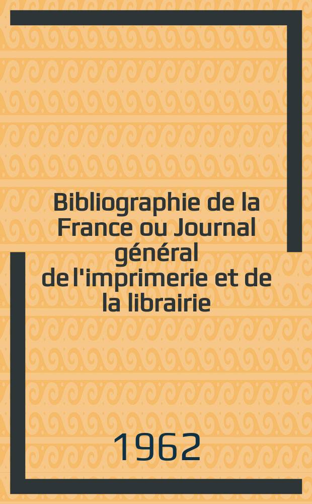 Bibliographie de la France ou Journal général de l'imprimerie et de la librairie : Livres, compositions musicales, gravures. etc. Publ. sur les documents directement fournis par le Ministère de l'intérieur. Année151 1962, №32