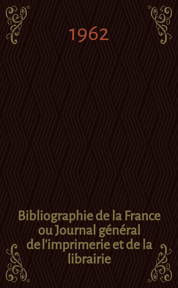 Bibliographie de la France ou Journal général de l'imprimerie et de la librairie : Livres, compositions musicales, gravures. etc. Publ. sur les documents directement fournis par le Ministère de l'intérieur. Année151 1962, №44