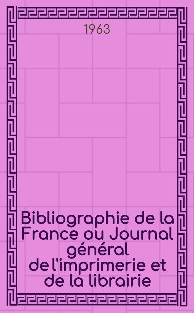 Bibliographie de la France ou Journal général de l'imprimerie et de la librairie : Livres, compositions musicales, gravures. etc. Publ. sur les documents directement fournis par le Ministère de l'intérieur. Année152 1963, №16