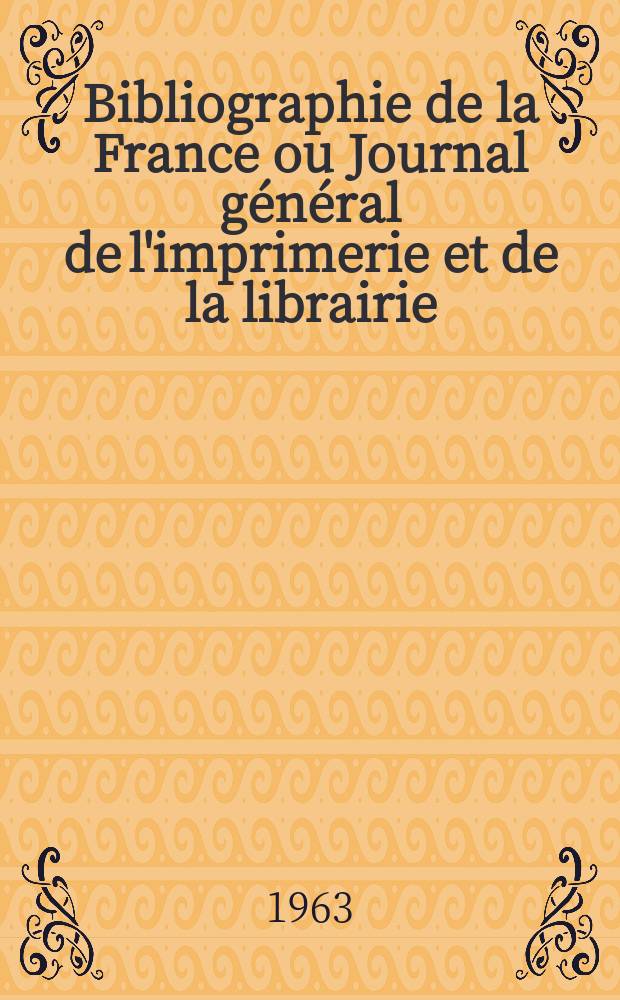 Bibliographie de la France ou Journal général de l'imprimerie et de la librairie : Livres, compositions musicales, gravures. etc. Publ. sur les documents directement fournis par le Ministère de l'intérieur. Année152 1963, №37