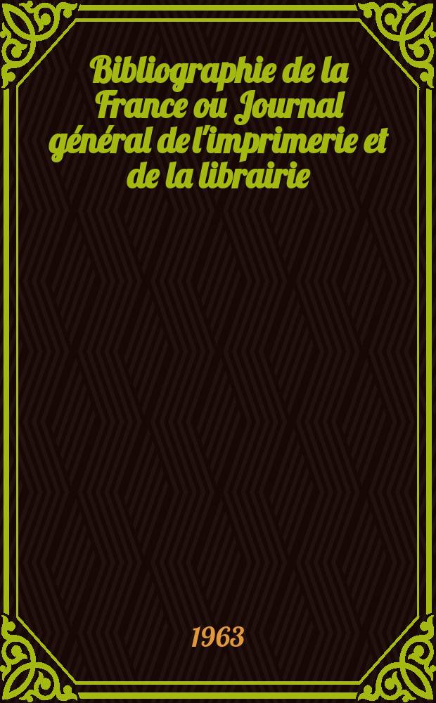 Bibliographie de la France ou Journal général de l'imprimerie et de la librairie : Livres, compositions musicales, gravures. etc. Publ. sur les documents directement fournis par le Ministère de l'intérieur. Année152 1963, №49