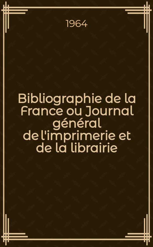 Bibliographie de la France ou Journal général de l'imprimerie et de la librairie : Livres, compositions musicales, gravures. etc. Publ. sur les documents directement fournis par le Ministère de l'intérieur. Année153 1964, №17