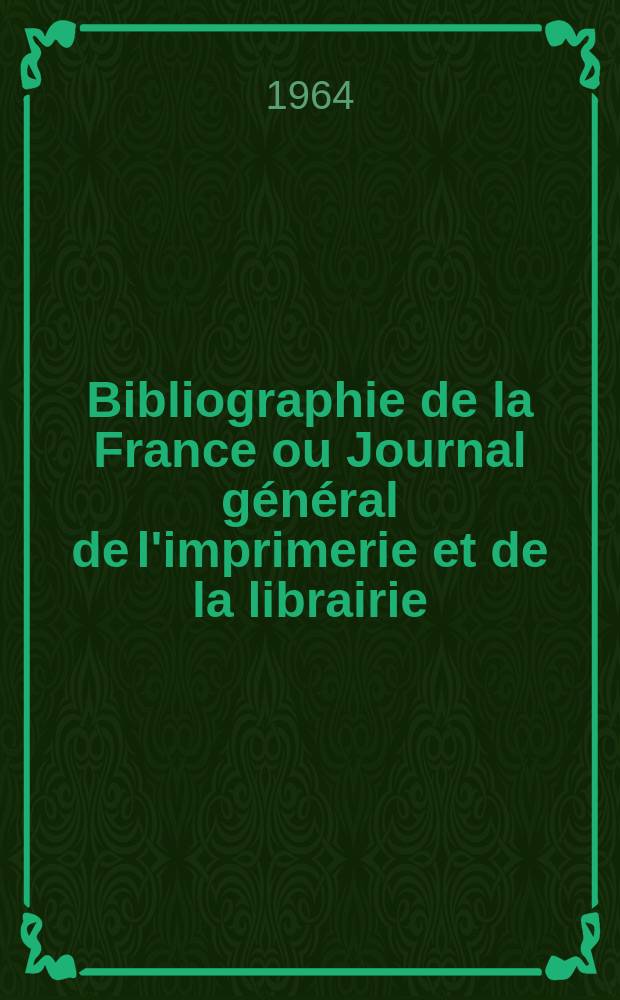 Bibliographie de la France ou Journal général de l'imprimerie et de la librairie : Livres, compositions musicales, gravures. etc. Publ. sur les documents directement fournis par le Ministère de l'intérieur. Année153 1964, №18
