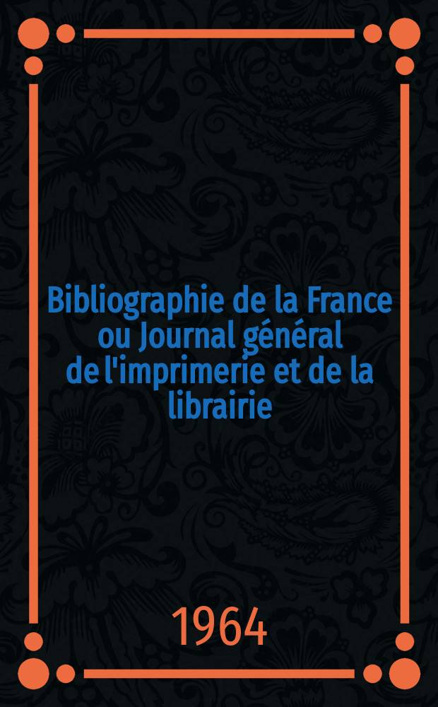 Bibliographie de la France ou Journal général de l'imprimerie et de la librairie : Livres, compositions musicales, gravures. etc. Publ. sur les documents directement fournis par le Ministère de l'intérieur. Année153 1964, №25