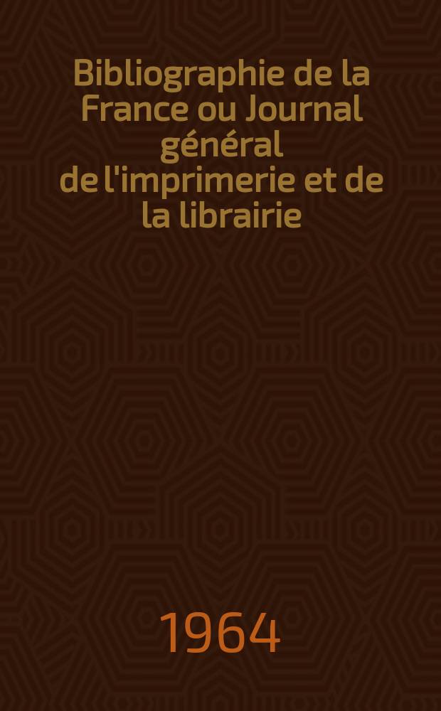 Bibliographie de la France ou Journal g&eacute;n&eacute;ral de l'imprimerie et de la librairie : Livres, compositions musicales, gravures. etc. Publ. sur les documents directement fournis par le Minist&egrave;re de l'int&eacute;rieur. Ann&eacute;e153 1964, №32