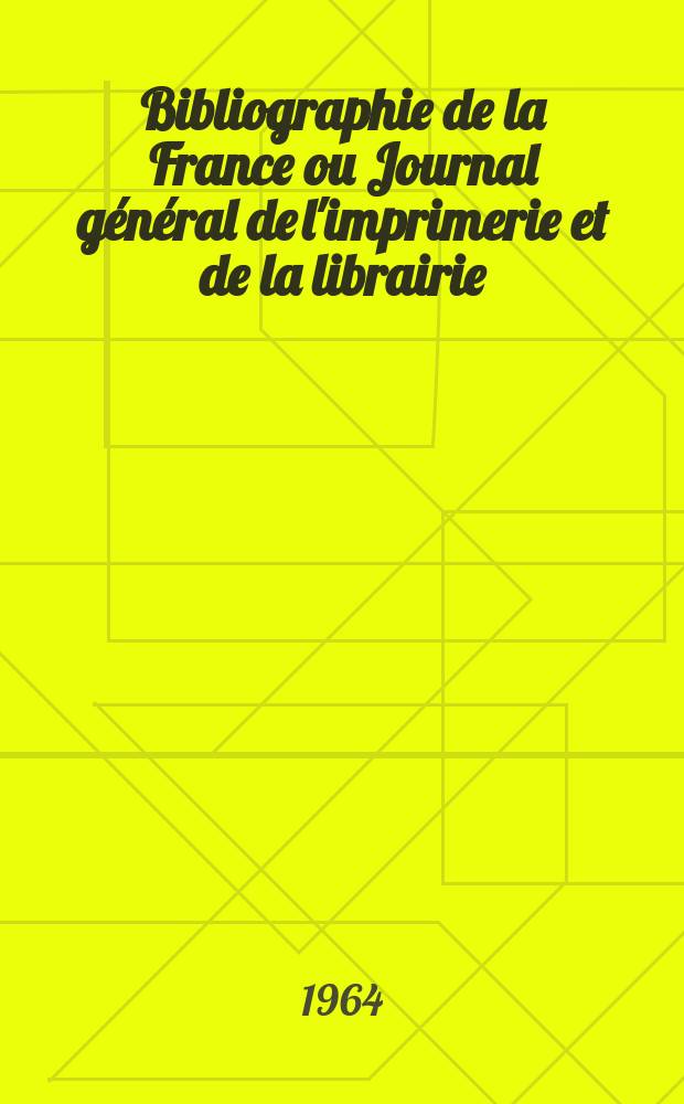 Bibliographie de la France ou Journal général de l'imprimerie et de la librairie : Livres, compositions musicales, gravures. etc. Publ. sur les documents directement fournis par le Ministère de l'intérieur. Année153 1964, №35