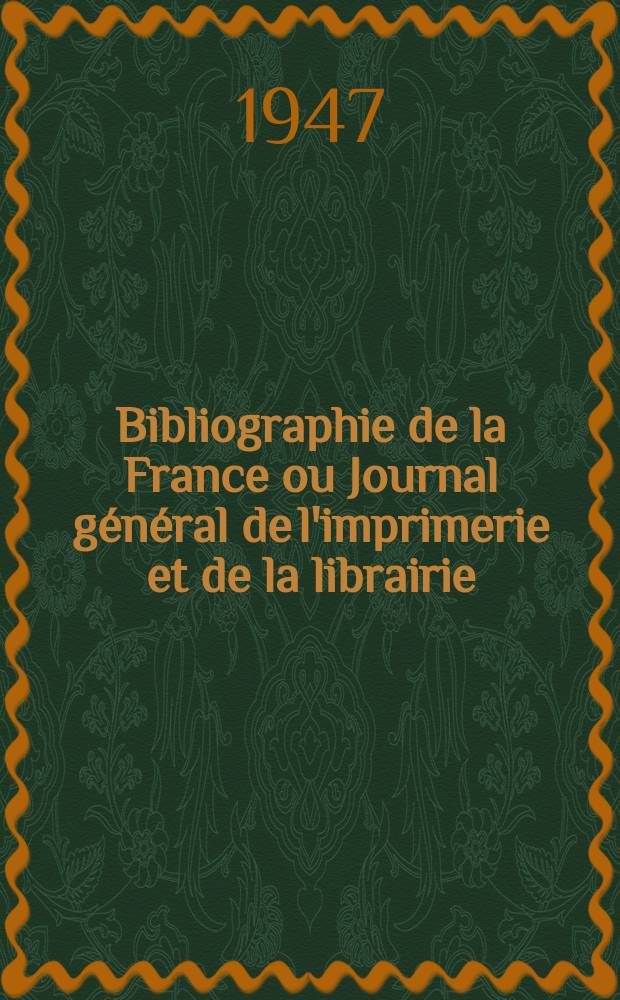Bibliographie de la France ou Journal général de l'imprimerie et de la librairie : Livres, compositions musicales, gravures. etc. Publ. sur les documents directement fournis par le Ministère de l'intérieur. Année136 1947, №27/28