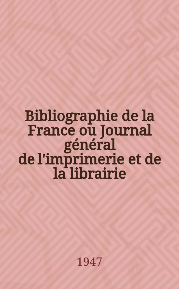 Bibliographie de la France ou Journal général de l'imprimerie et de la librairie : Livres, compositions musicales, gravures. etc. Publ. sur les documents directement fournis par le Ministère de l'intérieur. Année136 1947, №30