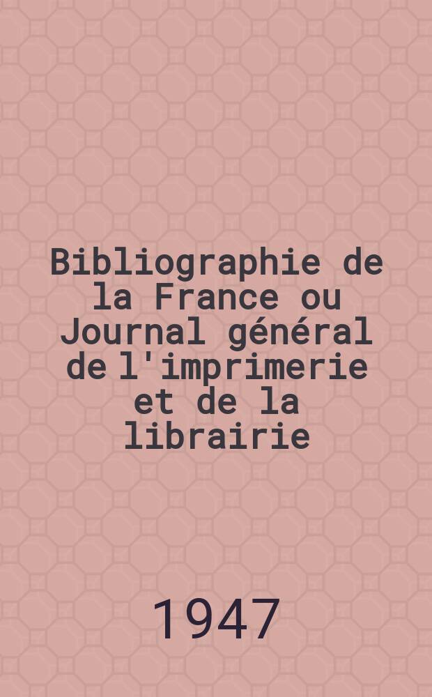 Bibliographie de la France ou Journal général de l'imprimerie et de la librairie : Livres, compositions musicales, gravures. etc. Publ. sur les documents directement fournis par le Ministère de l'intérieur. Année136 1947, №36/37