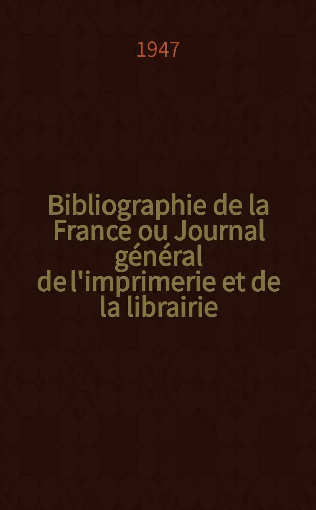 Bibliographie de la France ou Journal général de l'imprimerie et de la librairie : Livres, compositions musicales, gravures. etc. Publ. sur les documents directement fournis par le Ministère de l'intérieur. Année136 1947, №45