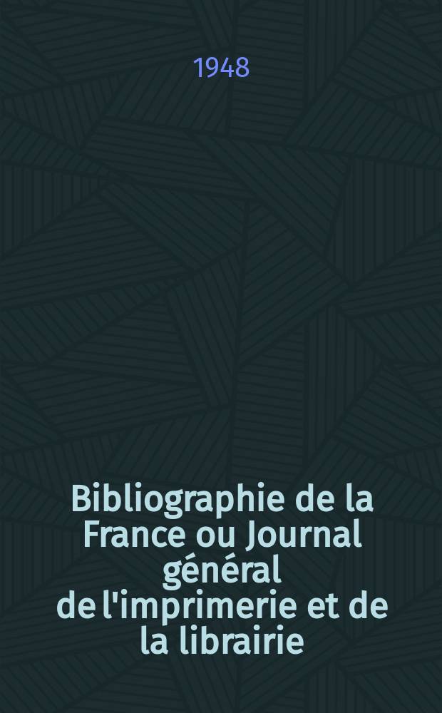 Bibliographie de la France ou Journal général de l'imprimerie et de la librairie : Livres, compositions musicales, gravures. etc. Publ. sur les documents directement fournis par le Ministère de l'intérieur. Année137 1948, №28