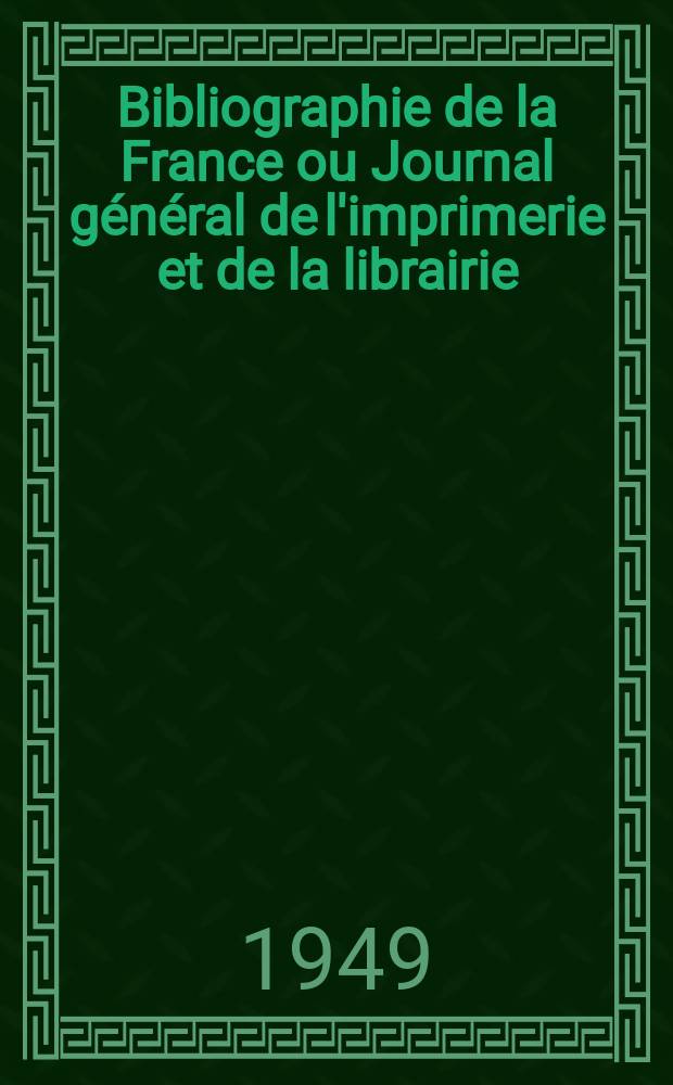 Bibliographie de la France ou Journal général de l'imprimerie et de la librairie : Livres, compositions musicales, gravures. etc. Publ. sur les documents directement fournis par le Ministère de l'intérieur. Année138 1949, №18