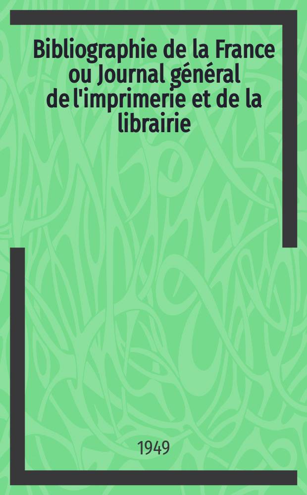 Bibliographie de la France ou Journal général de l'imprimerie et de la librairie : Livres, compositions musicales, gravures. etc. Publ. sur les documents directement fournis par le Ministère de l'intérieur. Année138 1949, №24