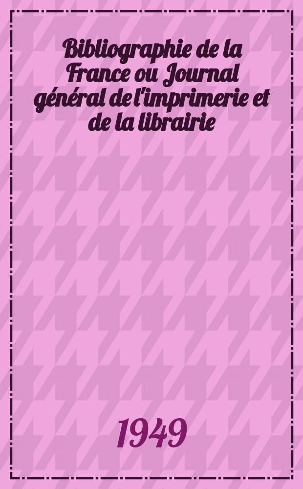 Bibliographie de la France ou Journal général de l'imprimerie et de la librairie : Livres, compositions musicales, gravures. etc. Publ. sur les documents directement fournis par le Ministère de l'intérieur. Année138 1949, №39