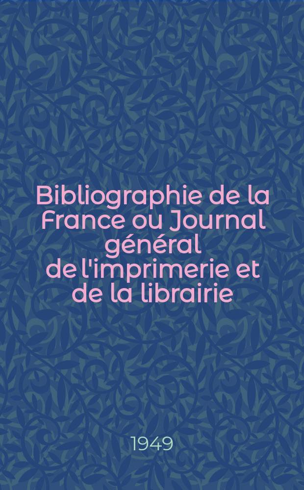 Bibliographie de la France ou Journal général de l'imprimerie et de la librairie : Livres, compositions musicales, gravures. etc. Publ. sur les documents directement fournis par le Ministère de l'intérieur. Année138 1949, №45