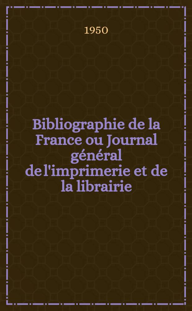 Bibliographie de la France ou Journal g&eacute;n&eacute;ral de l'imprimerie et de la librairie : Livres, compositions musicales, gravures. etc. Publ. sur les documents directement fournis par le Minist&egrave;re de l'int&eacute;rieur. Ann&eacute;e139 1950, №6