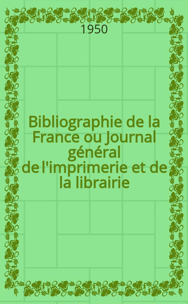 Bibliographie de la France ou Journal général de l'imprimerie et de la librairie : Livres, compositions musicales, gravures. etc. Publ. sur les documents directement fournis par le Ministère de l'intérieur. Année139 1950, №29