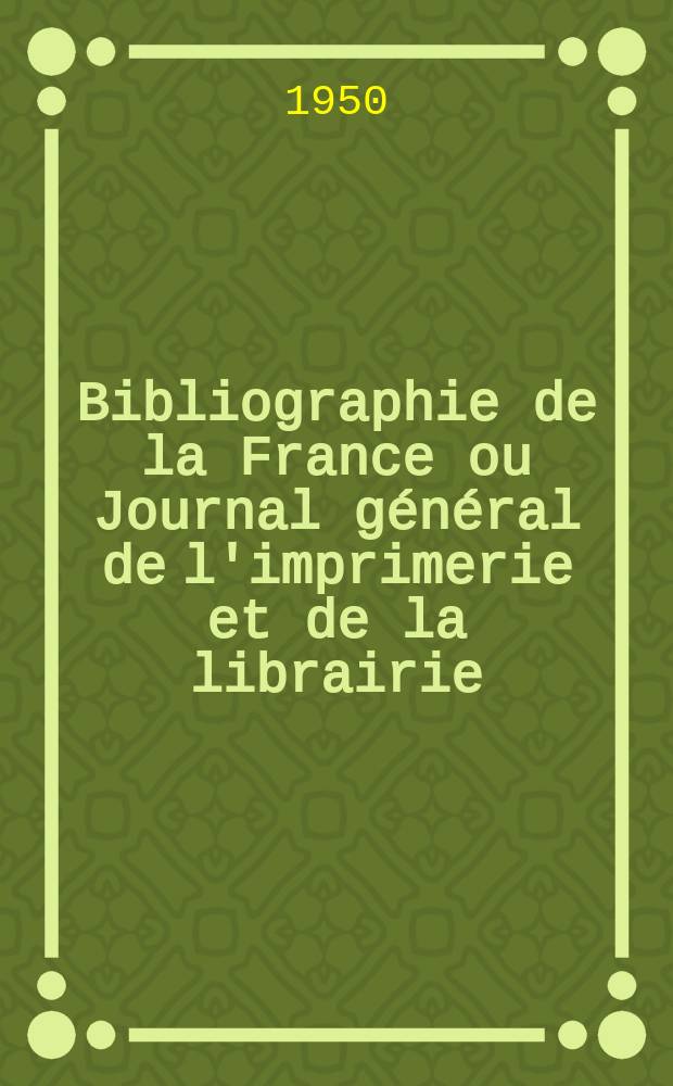 Bibliographie de la France ou Journal général de l'imprimerie et de la librairie : Livres, compositions musicales, gravures. etc. Publ. sur les documents directement fournis par le Ministère de l'intérieur. Année139 1950, №33