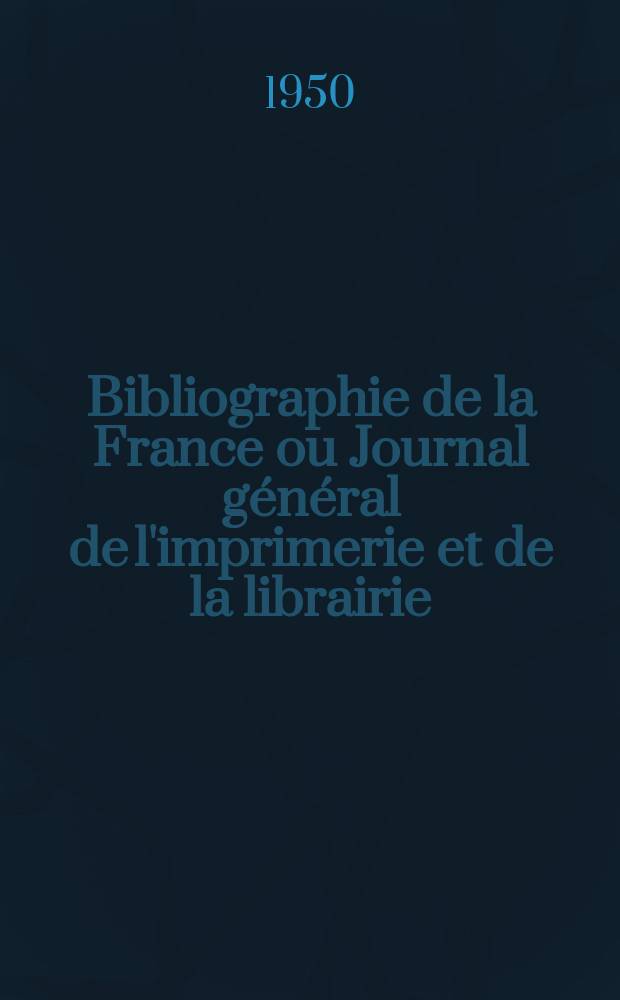 Bibliographie de la France ou Journal général de l'imprimerie et de la librairie : Livres, compositions musicales, gravures. etc. Publ. sur les documents directement fournis par le Ministère de l'intérieur. Année139 1950, №48