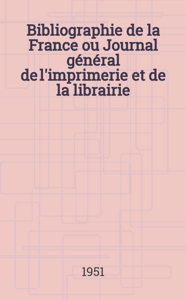 Bibliographie de la France ou Journal général de l'imprimerie et de la librairie : Livres, compositions musicales, gravures. etc. Publ. sur les documents directement fournis par le Ministère de l'intérieur. Année140 1951, №15