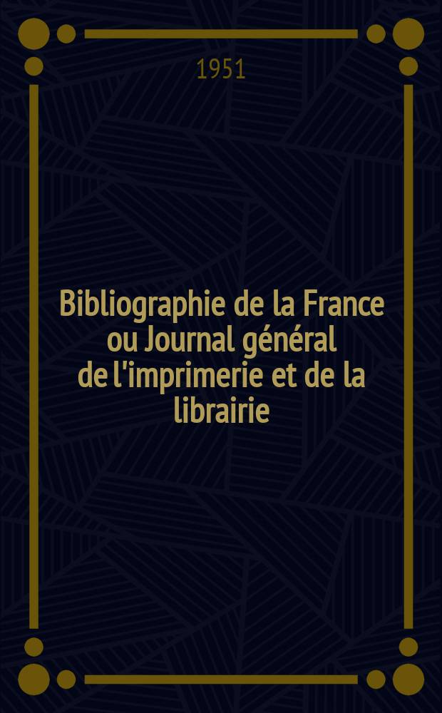 Bibliographie de la France ou Journal général de l'imprimerie et de la librairie : Livres, compositions musicales, gravures. etc. Publ. sur les documents directement fournis par le Ministère de l'intérieur. Année140 1951, №37