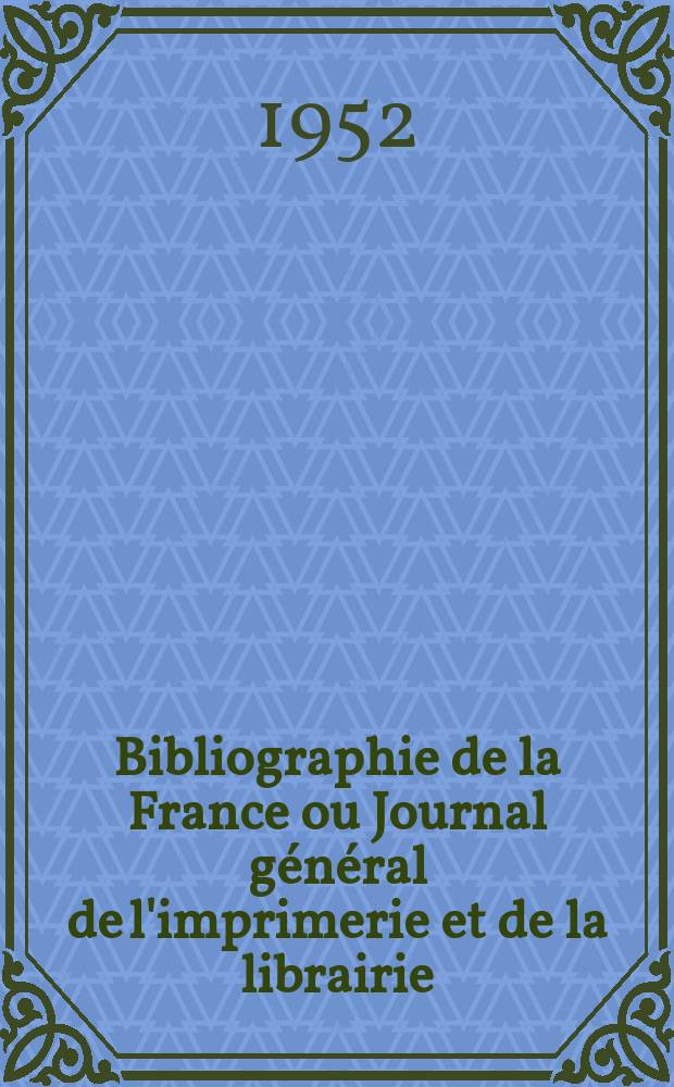 Bibliographie de la France ou Journal g&eacute;n&eacute;ral de l'imprimerie et de la librairie : Livres, compositions musicales, gravures. etc. Publ. sur les documents directement fournis par le Minist&egrave;re de l'int&eacute;rieur. Ann&eacute;e141 1952, №1