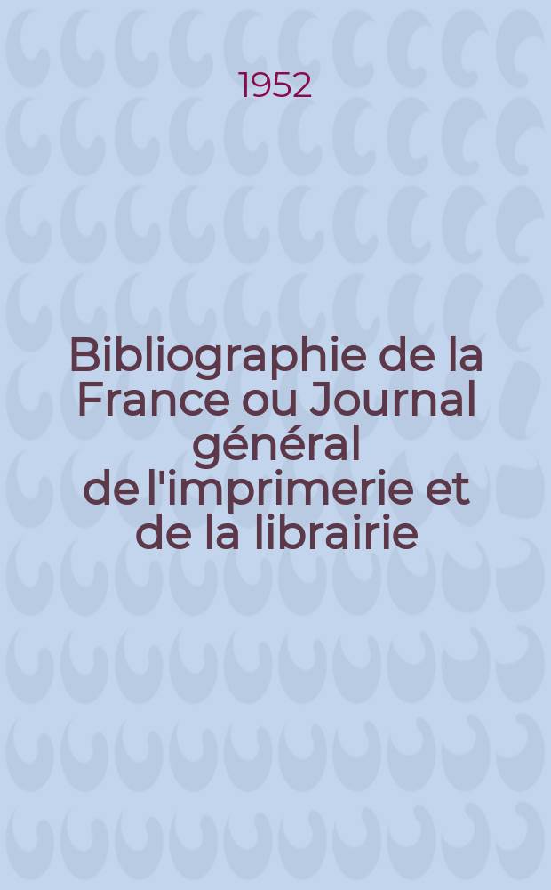 Bibliographie de la France ou Journal général de l'imprimerie et de la librairie : Livres, compositions musicales, gravures. etc. Publ. sur les documents directement fournis par le Ministère de l'intérieur. Année141 1952, №17