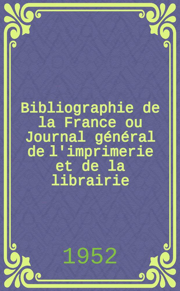 Bibliographie de la France ou Journal général de l'imprimerie et de la librairie : Livres, compositions musicales, gravures. etc. Publ. sur les documents directement fournis par le Ministère de l'intérieur. Année141 1952, №37
