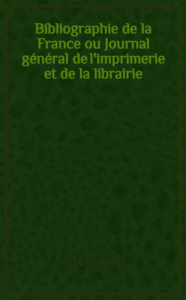 Bibliographie de la France ou Journal général de l'imprimerie et de la librairie : Livres, compositions musicales, gravures. etc. Publ. sur les documents directement fournis par le Ministère de l'intérieur. Année141 1952, №38