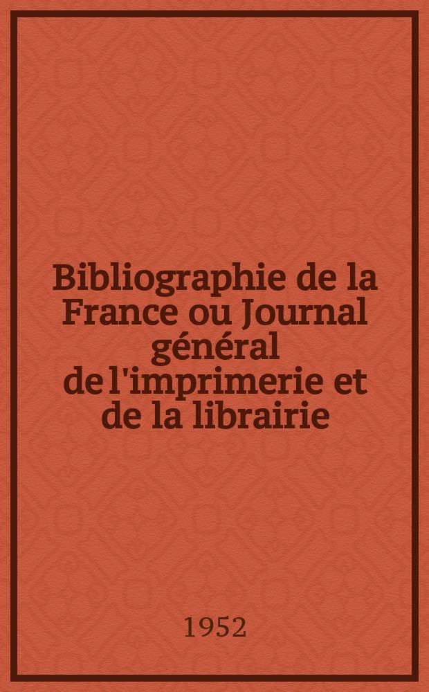 Bibliographie de la France ou Journal g&eacute;n&eacute;ral de l'imprimerie et de la librairie : Livres, compositions musicales, gravures. etc. Publ. sur les documents directement fournis par le Minist&egrave;re de l'int&eacute;rieur. Ann&eacute;e141 1952, №43