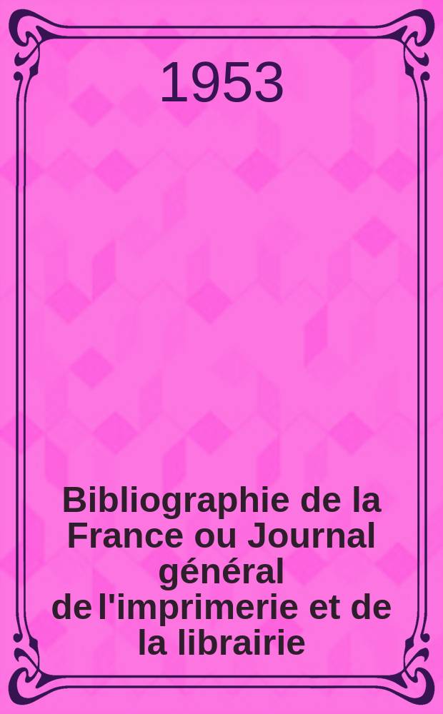 Bibliographie de la France ou Journal général de l'imprimerie et de la librairie : Livres, compositions musicales, gravures. etc. Publ. sur les documents directement fournis par le Ministère de l'intérieur. Année142 1953, №4