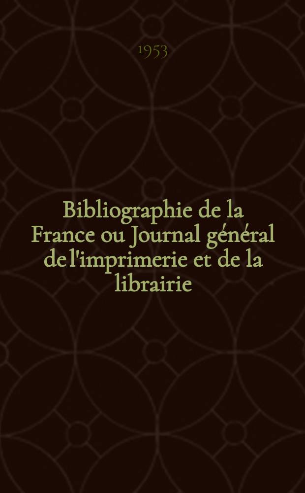 Bibliographie de la France ou Journal général de l'imprimerie et de la librairie : Livres, compositions musicales, gravures. etc. Publ. sur les documents directement fournis par le Ministère de l'intérieur. Année142 1953, №47
