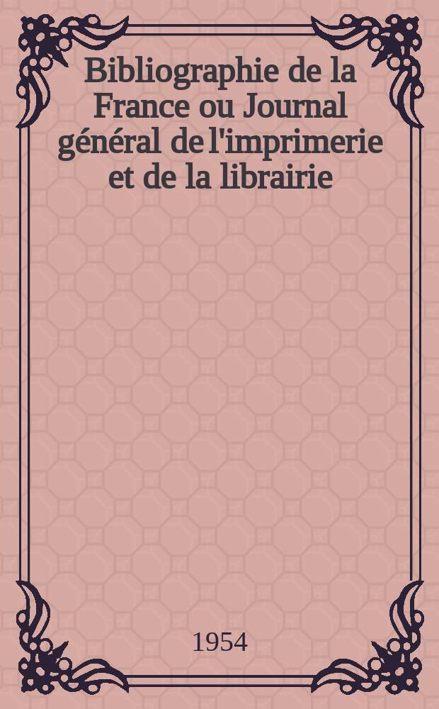 Bibliographie de la France ou Journal général de l'imprimerie et de la librairie : Livres, compositions musicales, gravures. etc. Publ. sur les documents directement fournis par le Ministère de l'intérieur. Année143 1954, №28