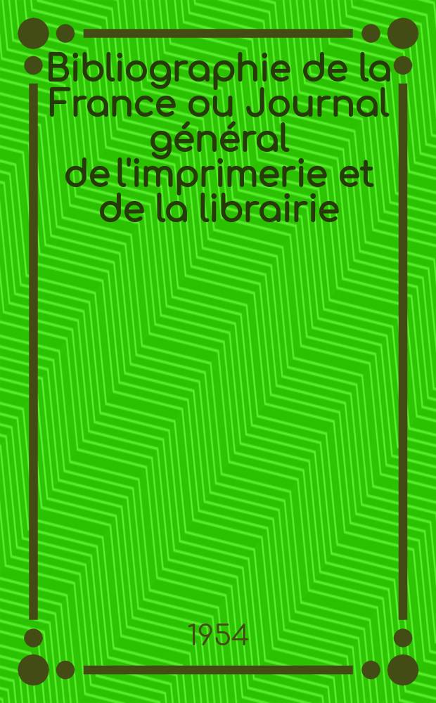 Bibliographie de la France ou Journal g&eacute;n&eacute;ral de l'imprimerie et de la librairie : Livres, compositions musicales, gravures. etc. Publ. sur les documents directement fournis par le Minist&egrave;re de l'int&eacute;rieur. Ann&eacute;e143 1954, №34