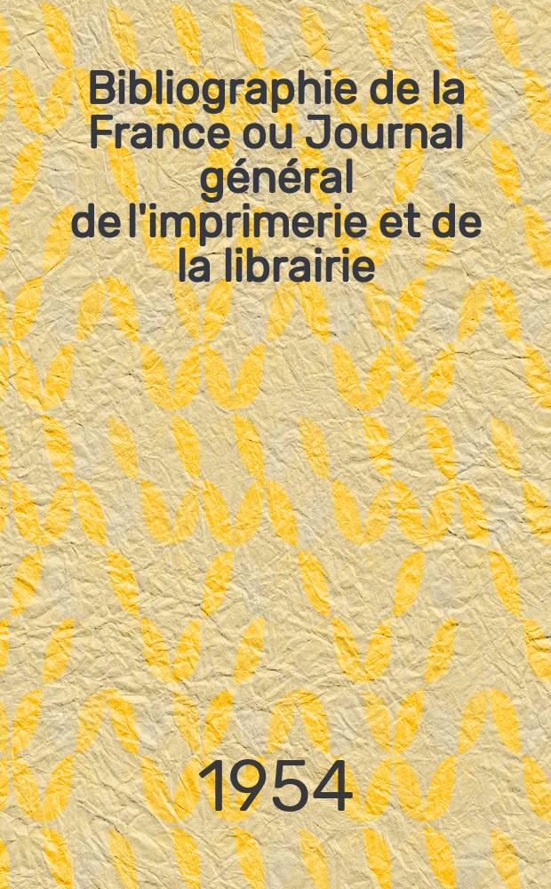 Bibliographie de la France ou Journal g&eacute;n&eacute;ral de l'imprimerie et de la librairie : Livres, compositions musicales, gravures. etc. Publ. sur les documents directement fournis par le Minist&egrave;re de l'int&eacute;rieur. Ann&eacute;e143 1954, №36
