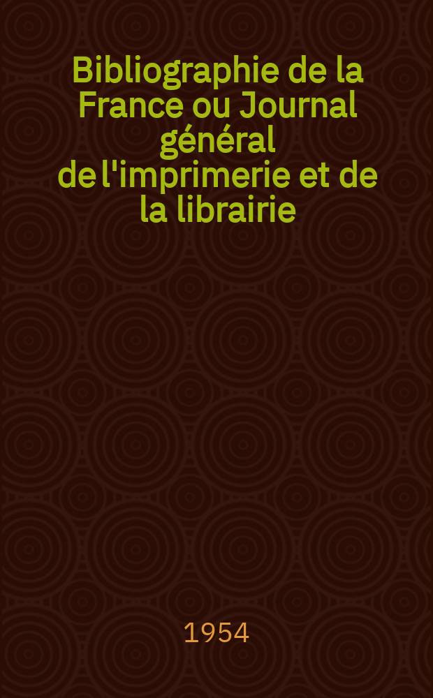 Bibliographie de la France ou Journal g&eacute;n&eacute;ral de l'imprimerie et de la librairie : Livres, compositions musicales, gravures. etc. Publ. sur les documents directement fournis par le Minist&egrave;re de l'int&eacute;rieur. Ann&eacute;e143 1954, №42