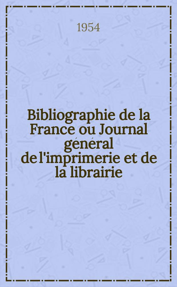 Bibliographie de la France ou Journal général de l'imprimerie et de la librairie : Livres, compositions musicales, gravures. etc. Publ. sur les documents directement fournis par le Ministère de l'intérieur. Année143 1954, №45