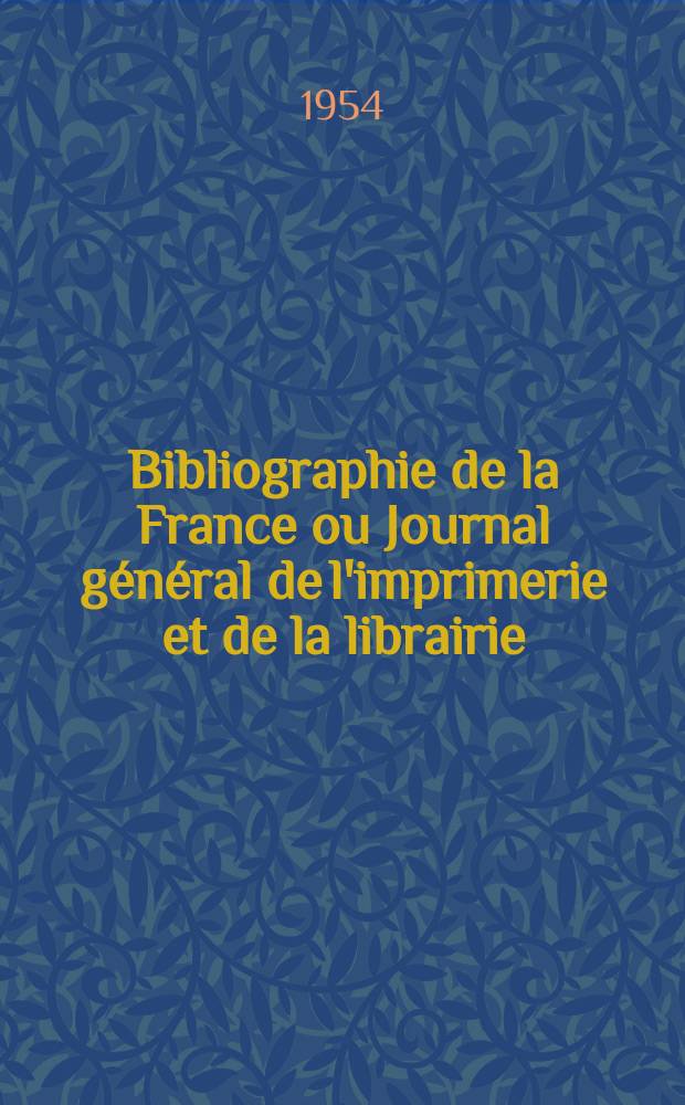 Bibliographie de la France ou Journal général de l'imprimerie et de la librairie : Livres, compositions musicales, gravures. etc. Publ. sur les documents directement fournis par le Ministère de l'intérieur. Année143 1954, №47