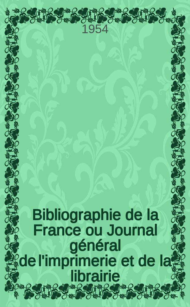 Bibliographie de la France ou Journal général de l'imprimerie et de la librairie : Livres, compositions musicales, gravures. etc. Publ. sur les documents directement fournis par le Ministère de l'intérieur. Année143 1954, №50