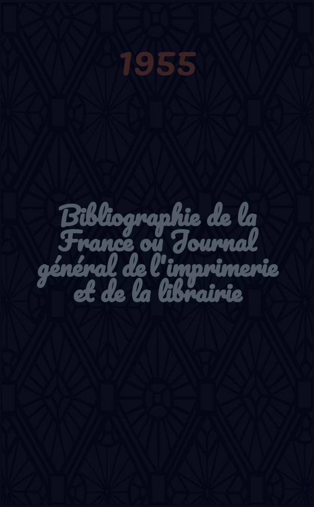 Bibliographie de la France ou Journal général de l'imprimerie et de la librairie : Livres, compositions musicales, gravures. etc. Publ. sur les documents directement fournis par le Ministère de l'intérieur. Année144 1955, №12