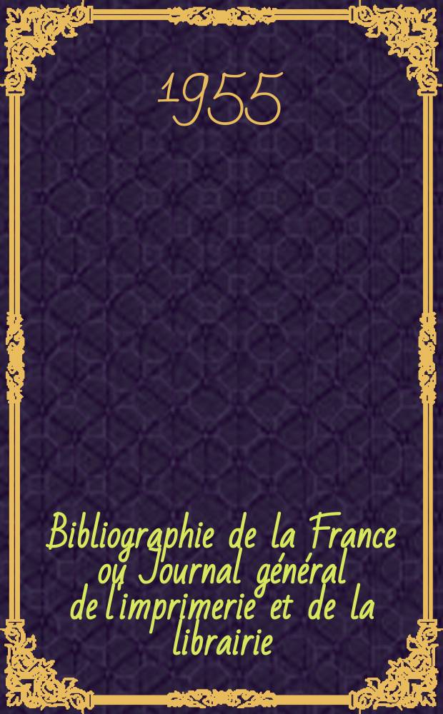 Bibliographie de la France ou Journal général de l'imprimerie et de la librairie : Livres, compositions musicales, gravures. etc. Publ. sur les documents directement fournis par le Ministère de l'intérieur. Année144 1955, №45