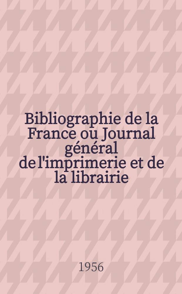 Bibliographie de la France ou Journal général de l'imprimerie et de la librairie : Livres, compositions musicales, gravures. etc. Publ. sur les documents directement fournis par le Ministère de l'intérieur. Année145 1956, №11
