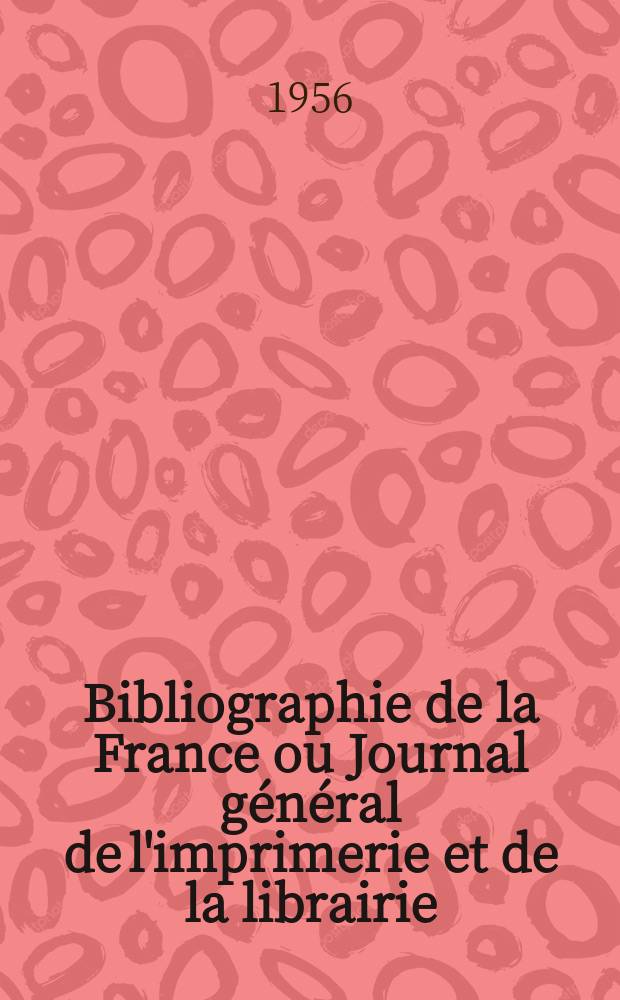 Bibliographie de la France ou Journal général de l'imprimerie et de la librairie : Livres, compositions musicales, gravures. etc. Publ. sur les documents directement fournis par le Ministère de l'intérieur. Année145 1956, №12